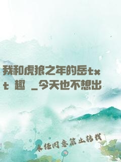 我和虎狼之年的岳txt筆趣閣