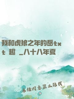 我和虎狼之年的岳txt筆趣閣
