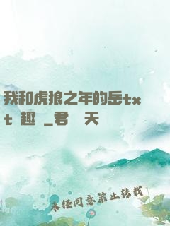 我和虎狼之年的岳txt筆趣閣