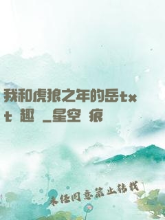 我和虎狼之年的岳txt筆趣閣