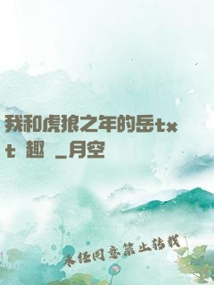 我和虎狼之年的岳txt筆趣閣