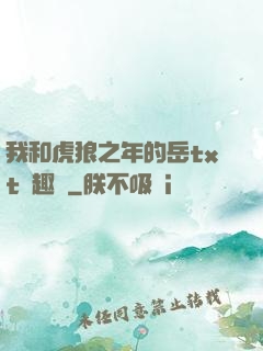 我和虎狼之年的岳txt筆趣閣