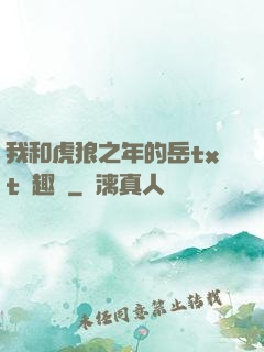 我和虎狼之年的岳txt筆趣閣