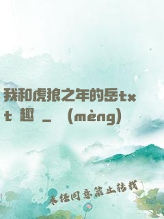 我和虎狼之年的岳txt筆趣閣