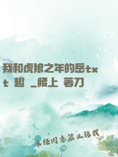 我和虎狼之年的岳txt筆趣閣