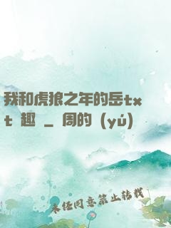 我和虎狼之年的岳txt筆趣閣