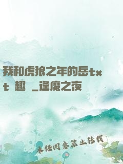 我和虎狼之年的岳txt筆趣閣