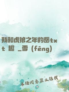 我和虎狼之年的岳txt筆趣閣