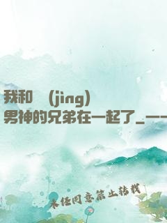我和電競(jìng)男神的兄弟在一起了