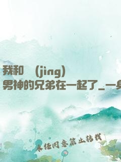 我和電競(jìng)男神的兄弟在一起了