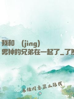 我和電競(jìng)男神的兄弟在一起了