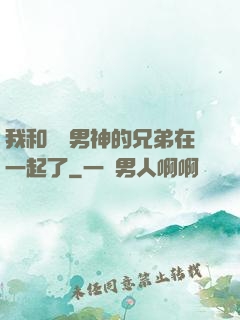我和電競男神的兄弟在一起了
