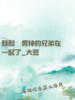 我和電競男神的兄弟在一起了