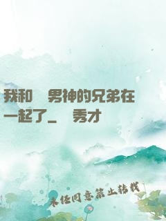 我和電競男神的兄弟在一起了