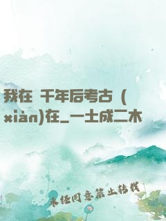 我在兩千年后考古現(xiàn)在