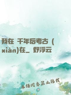 我在兩千年后考古現(xiàn)在