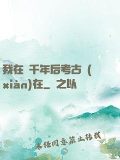我在兩千年后考古現(xiàn)在