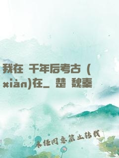 我在兩千年后考古現(xiàn)在