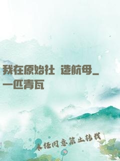 我在原始社會造航母