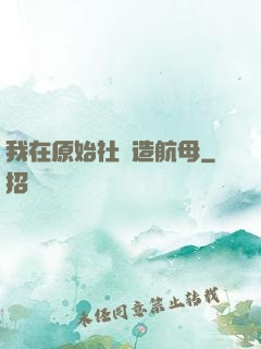 我在原始社會造航母