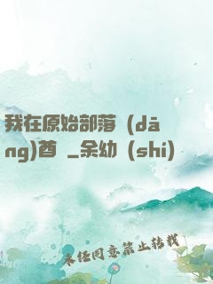 我在原始部落當(dāng)酋長