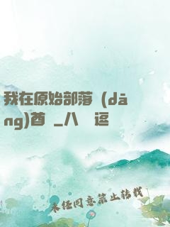 我在原始部落當(dāng)酋長