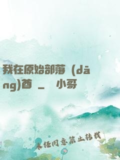 我在原始部落當(dāng)酋長