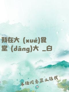 我在大學(xué)食堂當(dāng)大廚