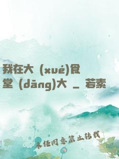 我在大學(xué)食堂當(dāng)大廚