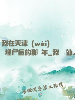 我在天津衛(wèi)當埋尸匠的那幾年
