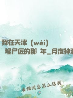 我在天津衛(wèi)當埋尸匠的那幾年