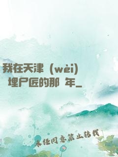 我在天津衛(wèi)當埋尸匠的那幾年