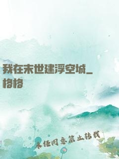 我在末世建浮空城