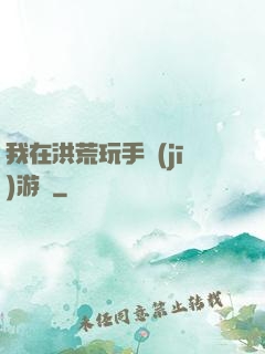 我在洪荒玩手機(jī)游戲