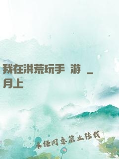 我在洪荒玩手機游戲