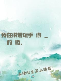 我在洪荒玩手機游戲