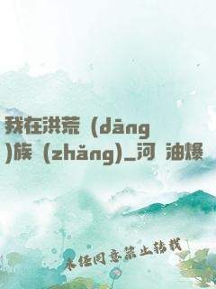 我在洪荒當(dāng)族長(zhǎng)