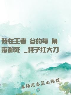 我在王者峽谷的每個角落都死過