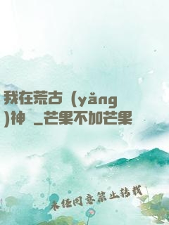我在荒古養(yǎng)神獸
