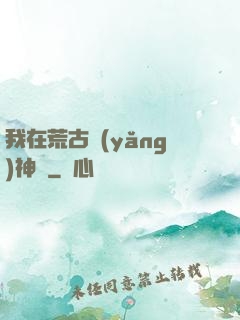 我在荒古養(yǎng)神獸