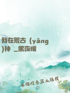 我在荒古養(yǎng)神獸