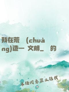 我在荒島創(chuàng)造一個文明