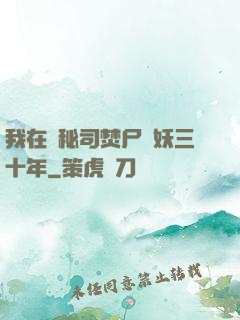 我在詭秘司焚尸煉妖三十年