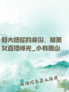 我大蟒蛇的身份，被美女直播曝光