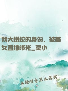 我大蟒蛇的身份，被美女直播曝光