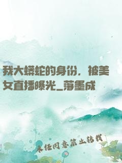 我大蟒蛇的身份，被美女直播曝光