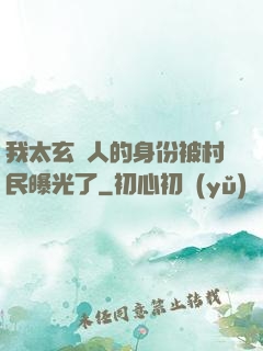 我太玄傳人的身份被村民曝光了