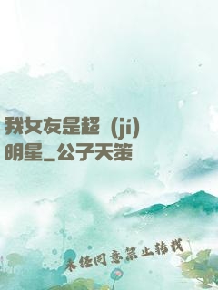 我女友是超級(jí)明星