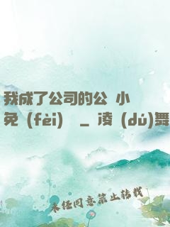 我成了公司的公廁小說免費(fèi)閱讀