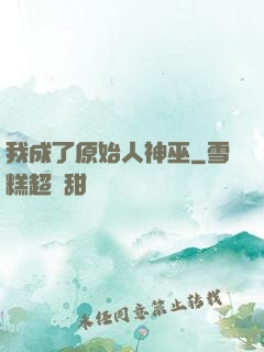 我成了原始人神巫